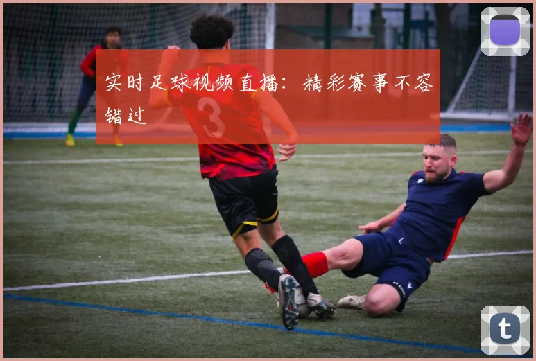实时足球视频直播:精彩赛事不容错过