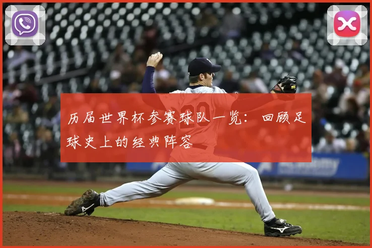 历届世界杯参赛球队一览:回顾足球史上的经典阵容