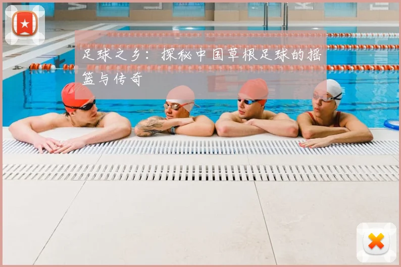 足球之乡:探秘中国草根足球的摇篮与传奇