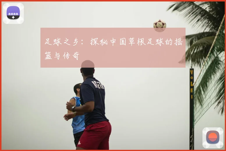 足球之乡:探秘中国草根足球的摇篮与传奇