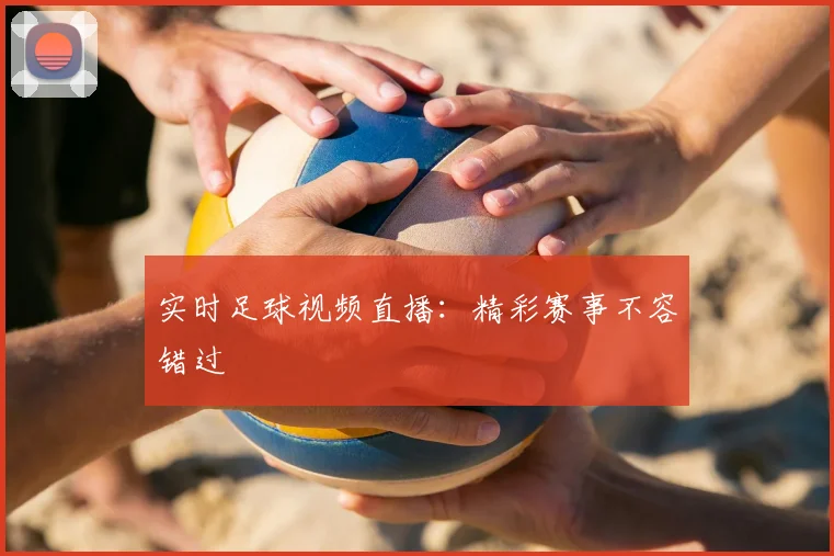 实时足球视频直播：精彩赛事不容错过